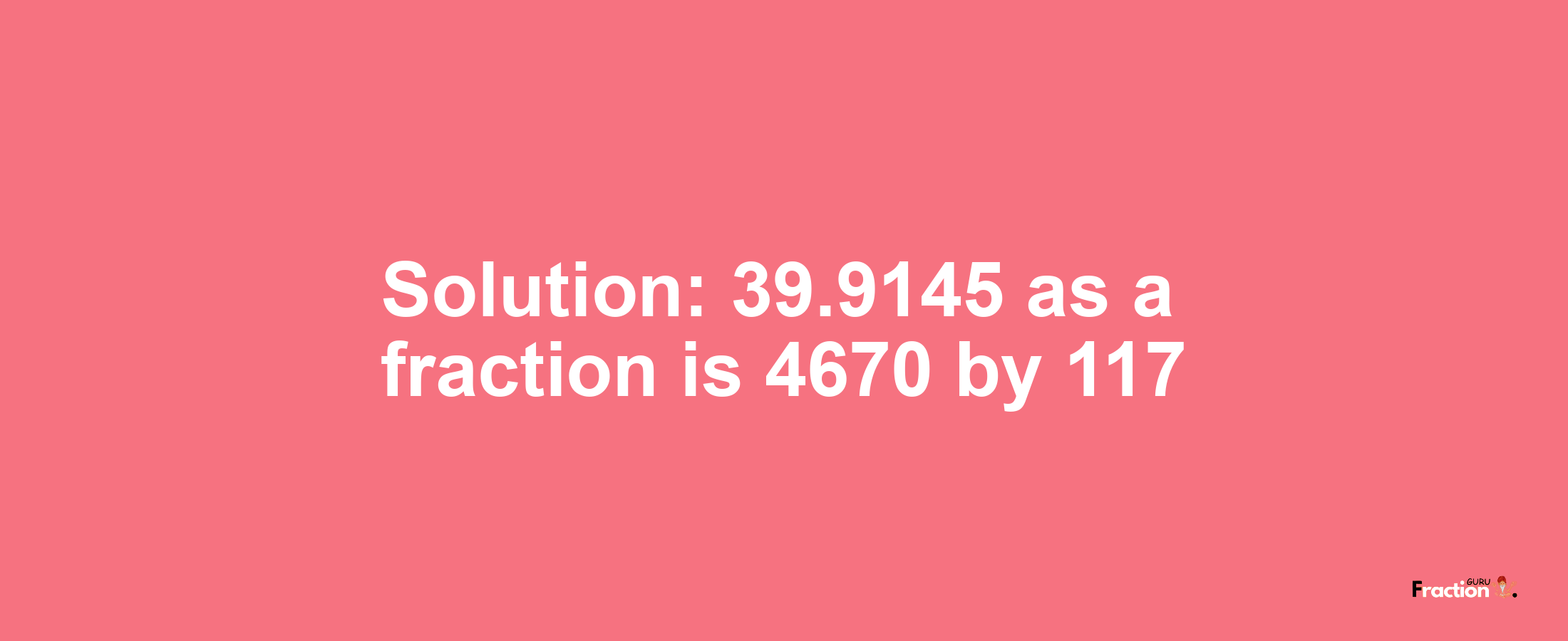 Solution:39.9145 as a fraction is 4670/117